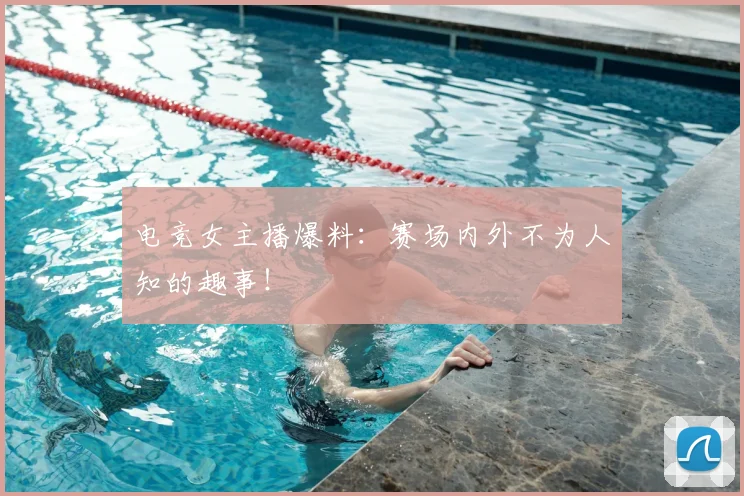 电竞女主播爆料：赛场内外不为人知的趣事！