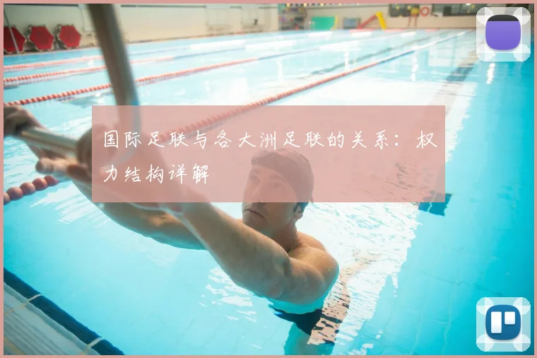 国际足联与各大洲足联的关系:权力结构详解