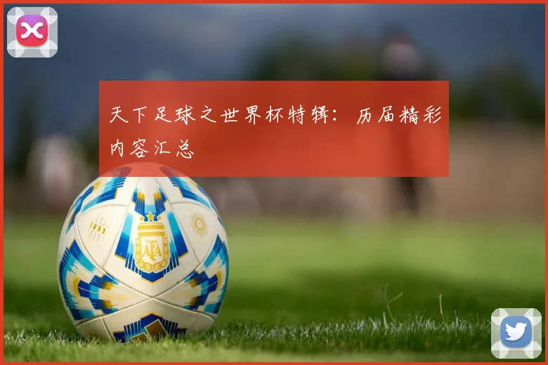 天下足球之世界杯特辑：历届精彩内容汇总