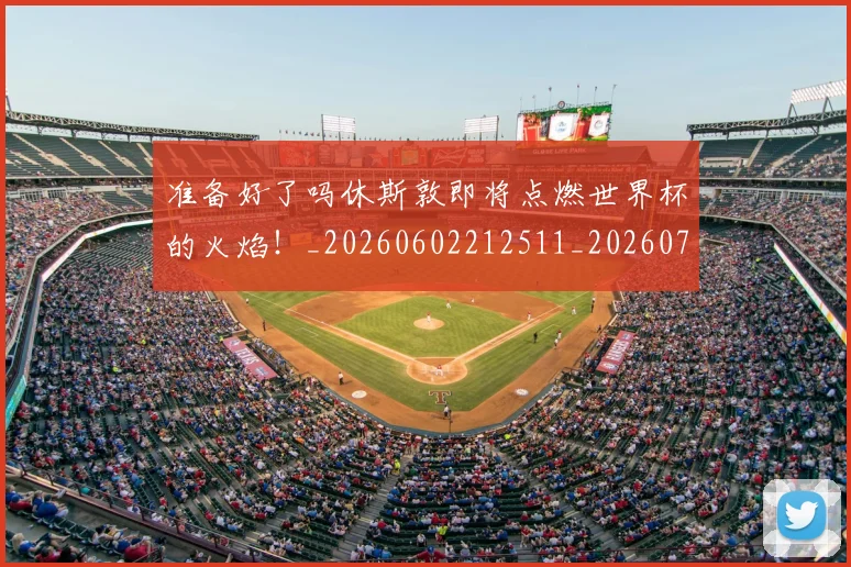 准备好了吗休斯敦即将点燃世界杯的火焰！_20260602212511_20260704173256