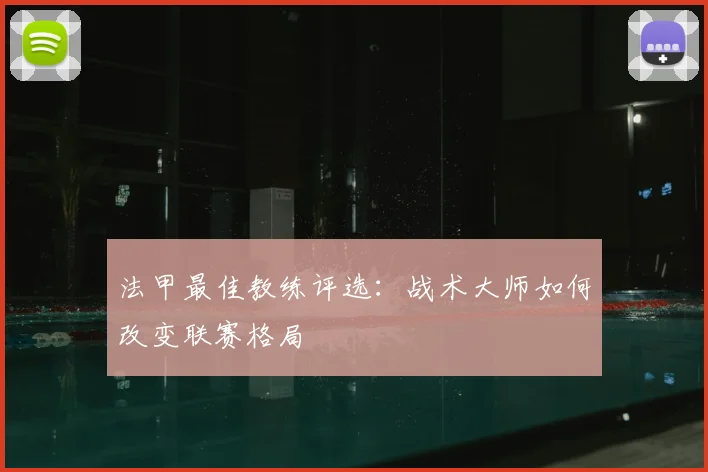 法甲最佳教练评选:战术大师如何改变联赛格局