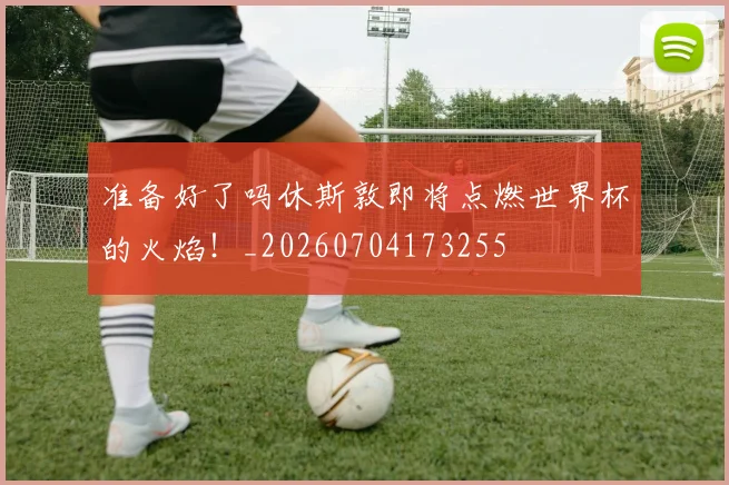 准备好了吗休斯敦即将点燃世界杯的火焰！_20260704173255