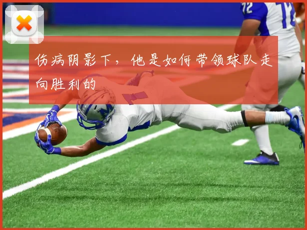 伤病阴影下,他是如何带领球队走向胜利的