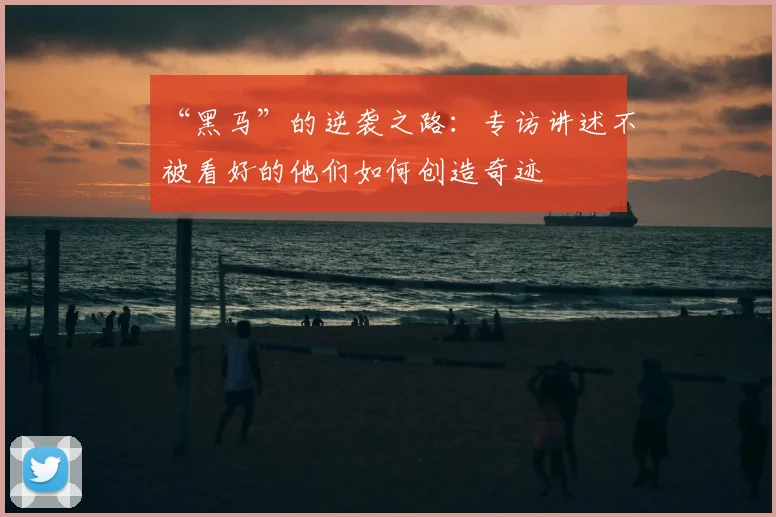 “黑马”的逆袭之路:专访讲述不被看好的他们如何创造奇迹