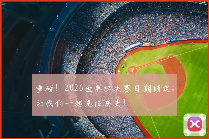 重磅!2026世界杯决赛日期锁定,让我们一起见证历史!