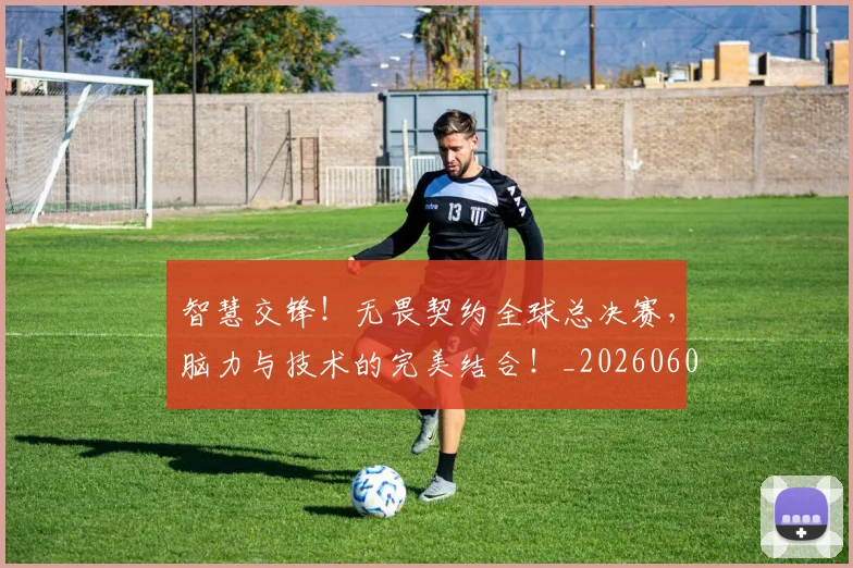 智慧交锋！无畏契约全球总决赛，脑力与技术的完美结合！_20260605184811