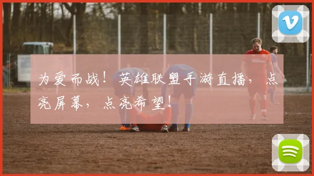 为爱而战！英雄联盟手游直播，点亮屏幕，点亮希望！
