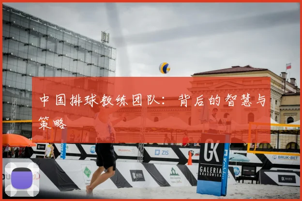 中国排球教练团队:背后的智慧与策略