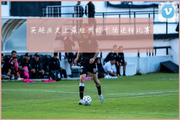 英超历史上最经典的十场逆转比赛
