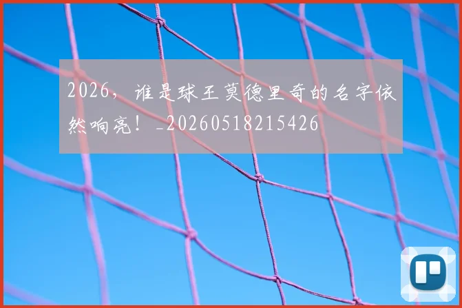 2026,谁是球王莫德里奇的名字依然响亮!_20260518215426