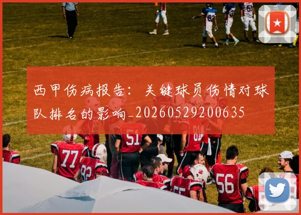 西甲伤病报告：关键球员伤情对球队排名的影响_20260529200635