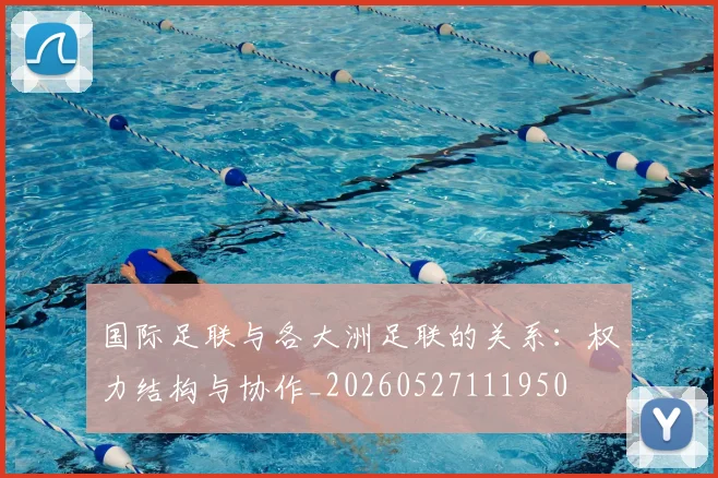 国际足联与各大洲足联的关系：权力结构与协作_20260527111950