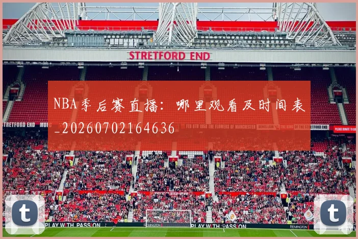 NBA季后赛直播：哪里观看及时间表_20260702164636