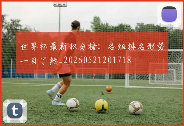 世界杯最新积分榜：各组排名形势一目了然_20260521201718