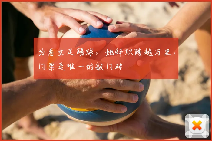 为看女足踢球，她辞职跨越万里，门票是唯一的敲门砖