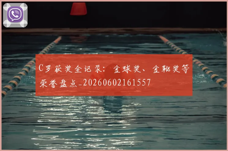 C罗获奖全记录:金球奖、金靴奖等荣誉盘点_20260602161557