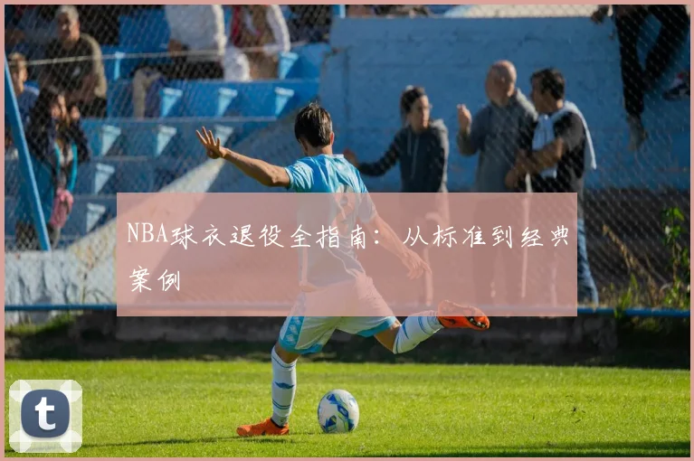 NBA球衣退役全指南:从标准到经典案例
