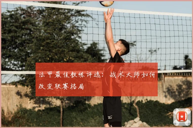 法甲最佳教练评选：战术大师如何改变联赛格局