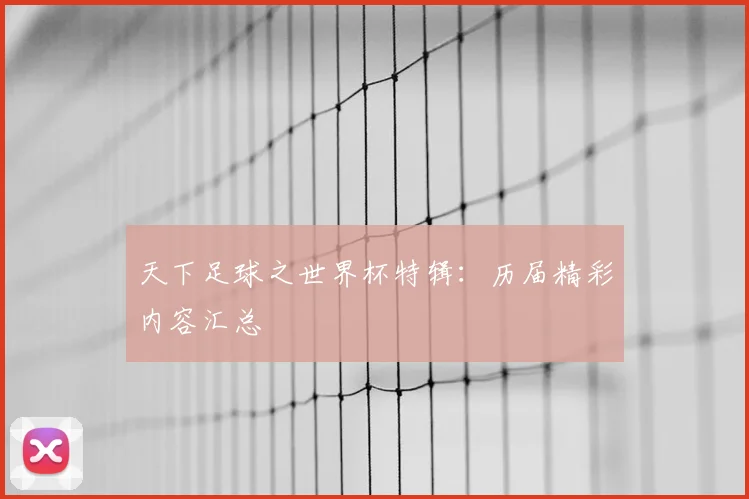天下足球之世界杯特辑:历届精彩内容汇总
