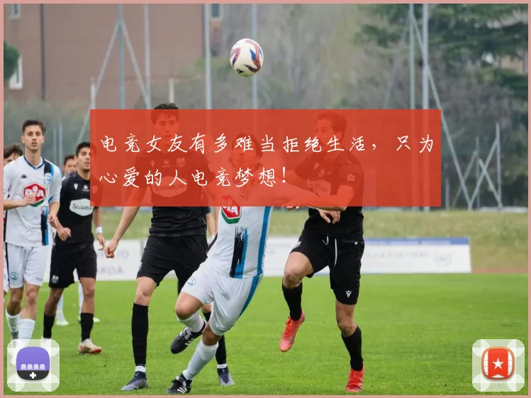 电竞女友有多难当拒绝生活,只为心爱的人电竞梦想!