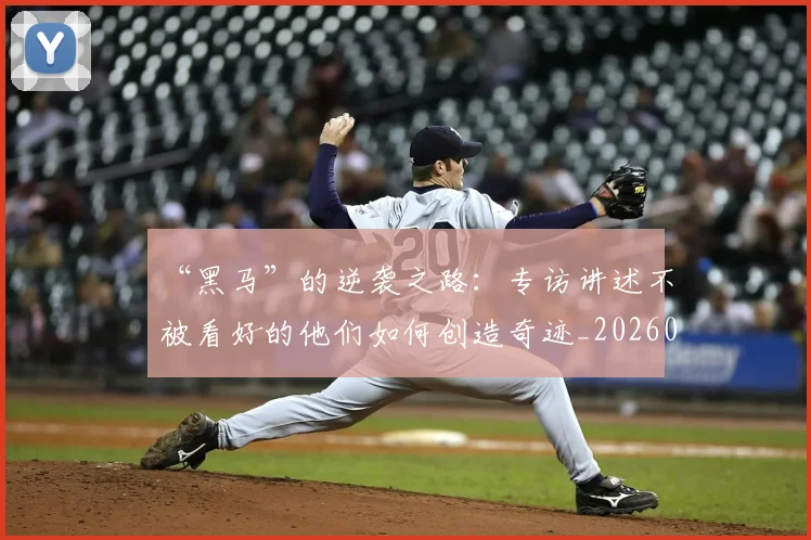 “黑马”的逆袭之路:专访讲述不被看好的他们如何创造奇迹_20260530144056
