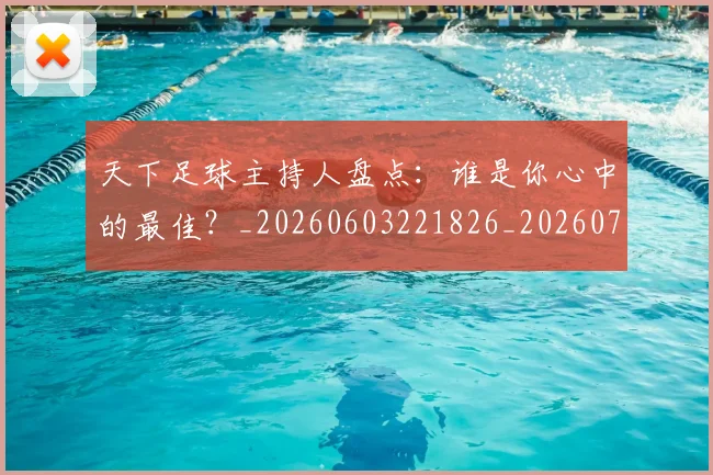 天下足球主持人盘点：谁是你心中的最佳？_20260603221826_20260707021524
