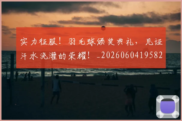 实力征服!羽毛球颁奖典礼,见证汗水浇灌的荣耀!_20260604195827
