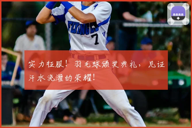 实力征服！羽毛球颁奖典礼，见证汗水浇灌的荣耀！