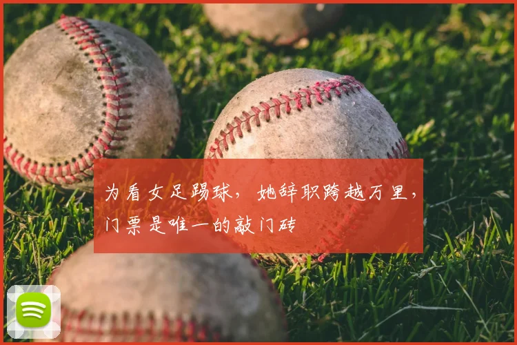 为看女足踢球，她辞职跨越万里，门票是唯一的敲门砖