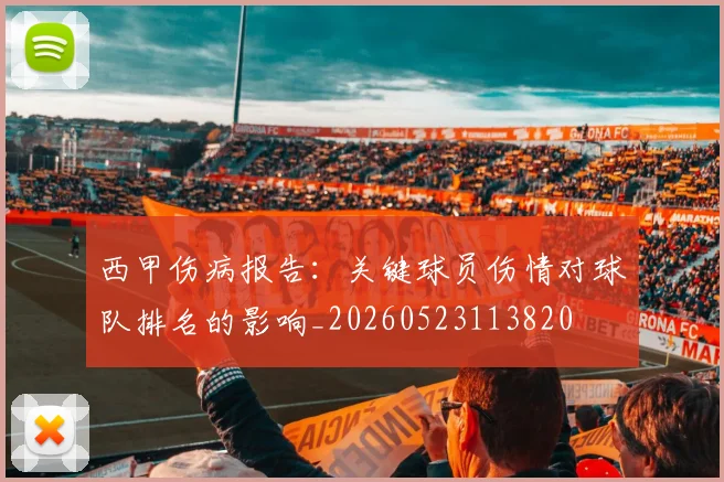 西甲伤病报告:关键球员伤情对球队排名的影响_20260523113820