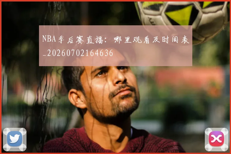 NBA季后赛直播:哪里观看及时间表_20260702164636
