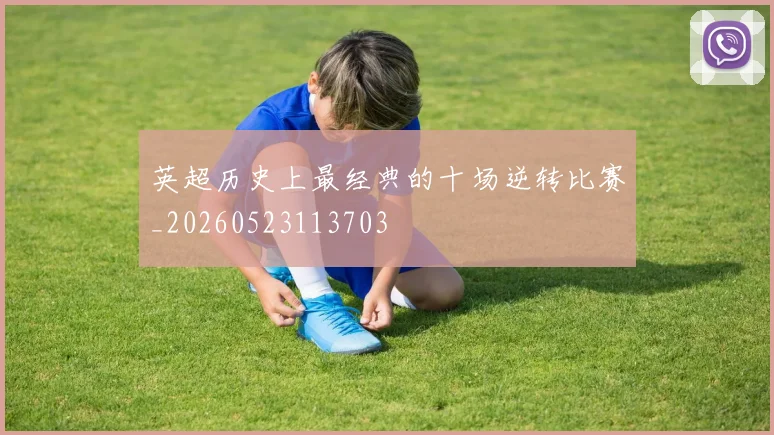 英超历史上最经典的十场逆转比赛_20260523113703