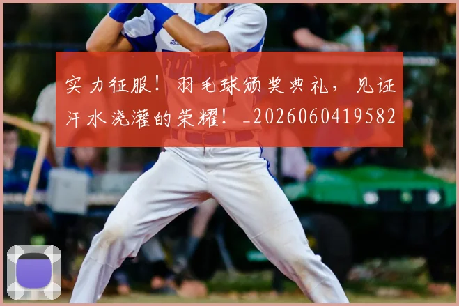 实力征服！羽毛球颁奖典礼，见证汗水浇灌的荣耀！_20260604195827