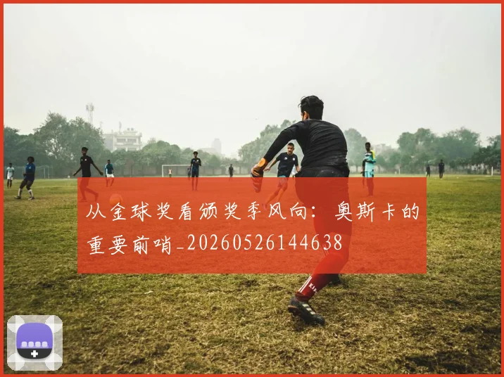 从金球奖看颁奖季风向:奥斯卡的重要前哨_20260526144638